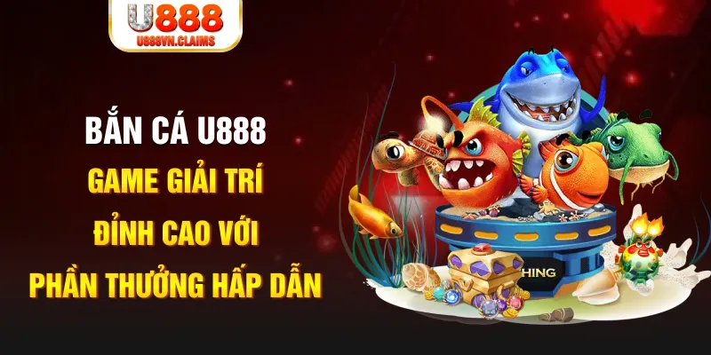 Bắn Cá U888 - Game Giải Trí Đỉnh Cao Với Phần Thưởng Hấp Dẫn Bắn Cá U888 - Game Giải Trí Đỉnh Cao Với Phần Thưởng Hấp Dẫn