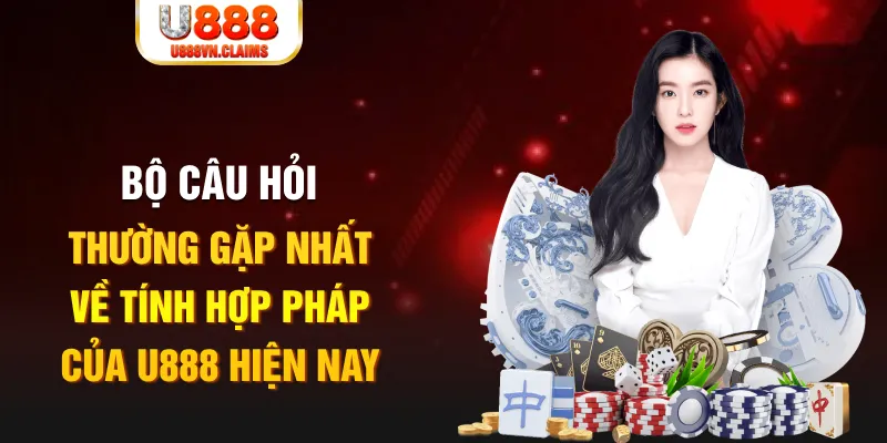 Bộ câu hỏi thường gặp nhất về tính hợp pháp của U888 hiện nay Bộ câu hỏi thường gặp nhất về tính hợp pháp của U888 hiện nay
