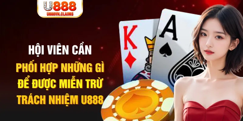 Hội viên cần phối hợp những gì để được miễn trừ trách nhiệm U888 Hội viên cần phối hợp những gì để được miễn trừ trách nhiệm U888