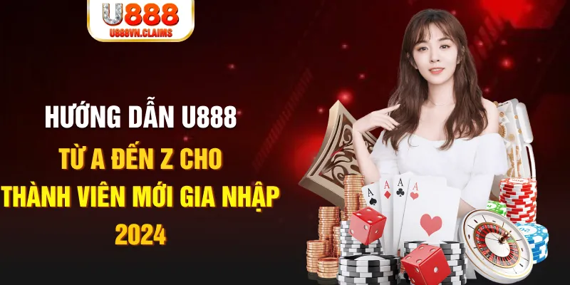Hướng Dẫn U888 Từ A Đến Z Cho Thành Viên Mới Gia Nhập 2024 Hướng Dẫn U888 Từ A Đến Z Cho Thành Viên Mới Gia Nhập 2024