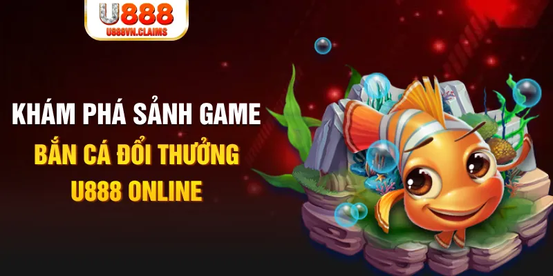 Khám phá sảnh game bắn cá đổi thưởng U888 online Khám phá sảnh game bắn cá đổi thưởng U888 online