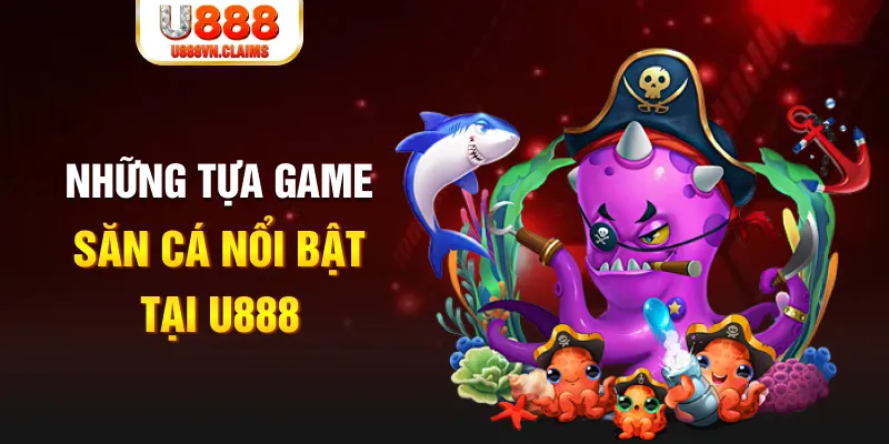 Những tựa game săn cá nổi bật tại U888 Những tựa game săn cá nổi bật tại U888