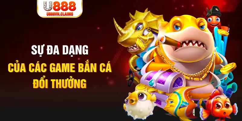 Sự đa dạng của các game bắn cá đổi thưởng Sự đa dạng của các game bắn cá đổi thưởng