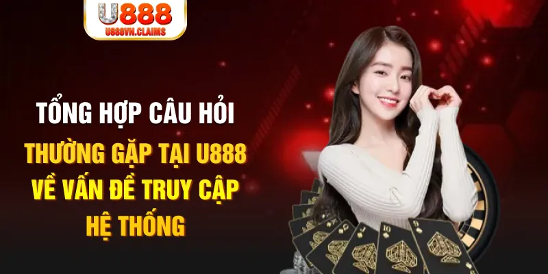 Tổng hợp câu hỏi thường gặp tại U888 về vấn đề truy cập hệ thống Tổng hợp câu hỏi thường gặp tại U888 về vấn đề truy cập hệ thống