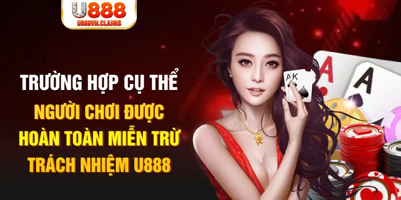 Trường hợp cụ thể người chơi được hoàn toàn miễn trừ trách nhiệm U888 Trường hợp cụ thể người chơi được hoàn toàn miễn trừ trách nhiệm U888