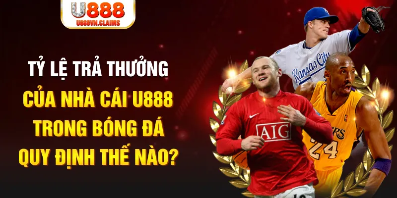 Tỷ lệ trả thưởng của nhà cái U888 trong bóng đá quy định thế nào? Tỷ lệ trả thưởng của nhà cái U888 trong bóng đá quy định thế nào?