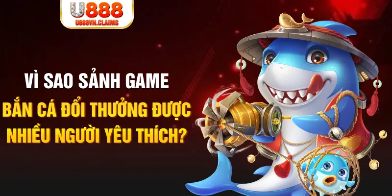 Vì sao sảnh game bắn cá đổi thưởng được nhiều người yêu thích? Vì sao sảnh game bắn cá đổi thưởng được nhiều người yêu thích?
